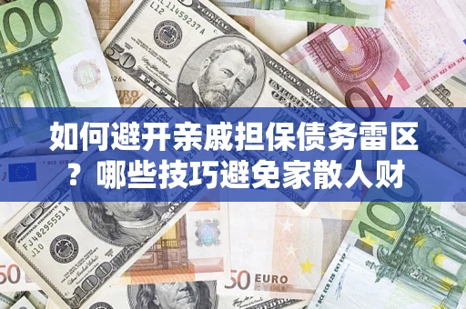 武汉如何避开亲戚担保债务雷区？哪些技巧避免家散人财