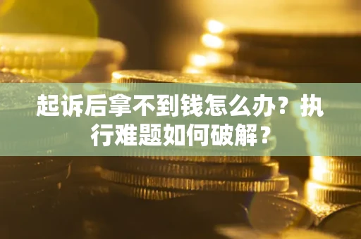 武汉起诉后拿不到钱怎么办？执行难题如何破解？