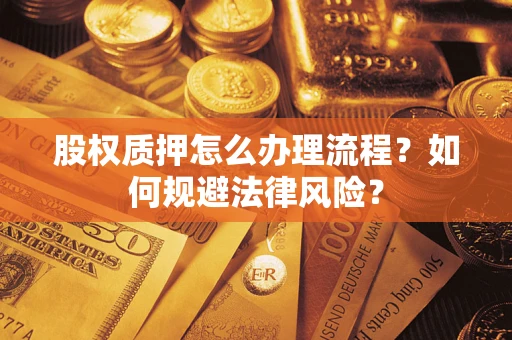 武汉股权质押怎么办理流程？如何规避法律风险？