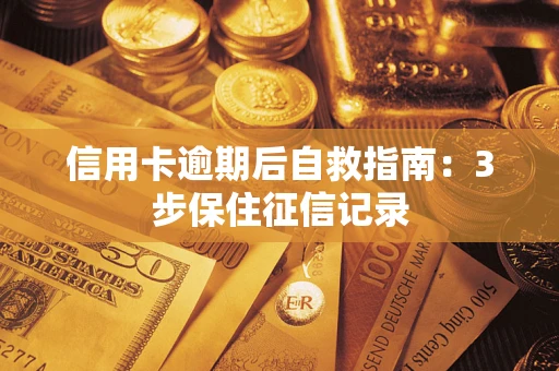 武汉信用卡逾期后自救指南：3步保住征信记录