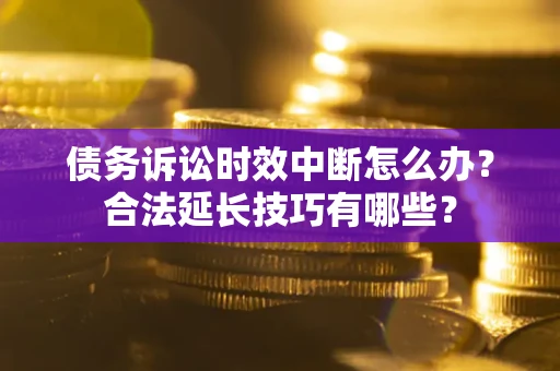 武汉债务诉讼时效中断怎么办？合法延长技巧有哪些？
