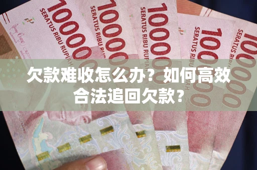 武汉欠款难收怎么办？如何高效合法追回欠款？