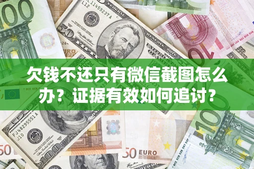 武汉欠钱不还只有微信截图怎么办？证据有效如何追讨？