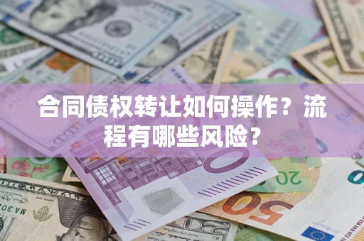 武汉合同债权转让如何操作？流程有哪些风险？