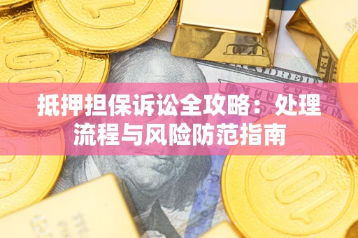 武汉抵押担保诉讼全攻略：处理流程与风险防范指南