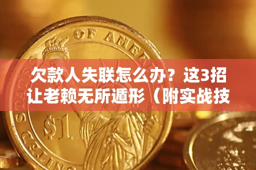 武汉欠款人失联怎么办？这3招让老赖无所遁形（附实战技巧）