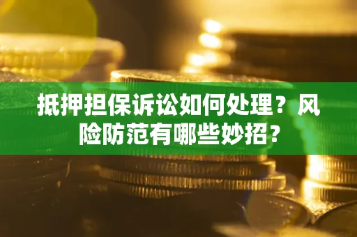 武汉抵押担保诉讼如何处理？风险防范有哪些妙招？