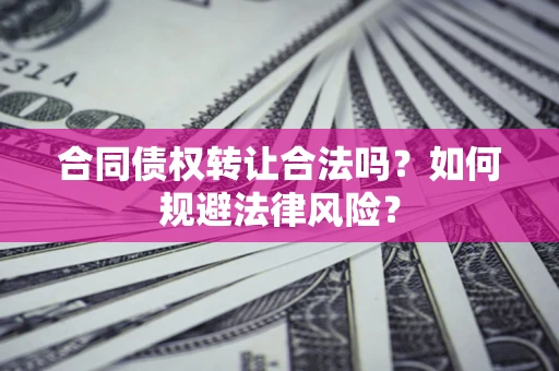 武汉合同债权转让合法吗？如何规避法律风险？