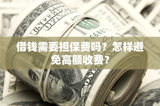 武汉借钱需要担保费吗？怎样避免高额收费？