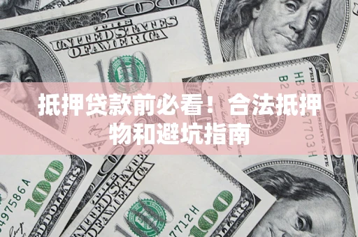 武汉抵押贷款前必看！合法抵押物和避坑指南