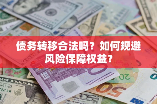 武汉债务转移合法吗？如何规避风险保障权益？