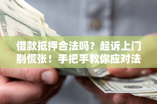 武汉借款抵押合法吗？起诉上门别慌张！手把手教你应对法律程序