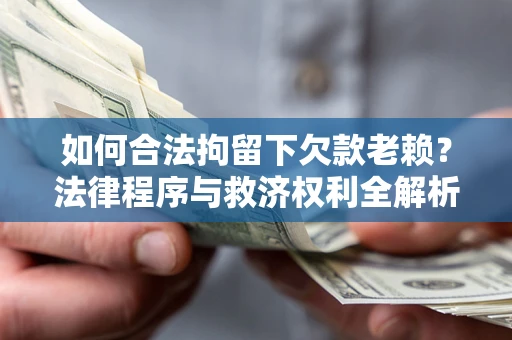武汉如何合法拘留下欠款老赖？法律程序与救济权利全解析