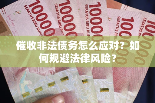 武汉催收非法债务怎么应对？如何规避法律风险？