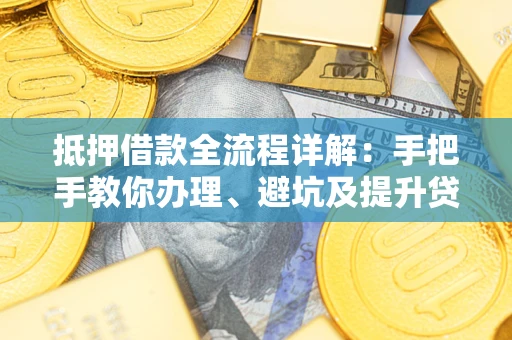武汉抵押借款全流程详解：手把手教你办理、避坑及提升贷款额度
