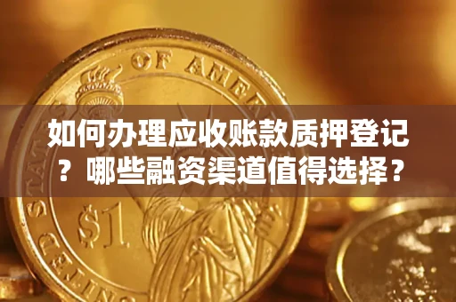 武汉如何办理应收账款质押登记？哪些融资渠道值得选择？