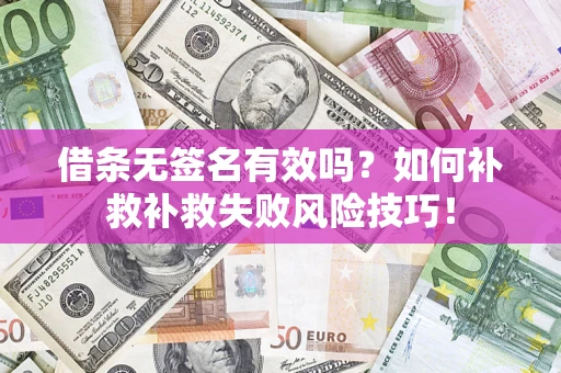 武汉借条无签名有效吗？如何补救补救失败风险技巧！