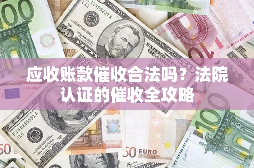 武汉应收账款催收合法吗？法院认证的催收全攻略