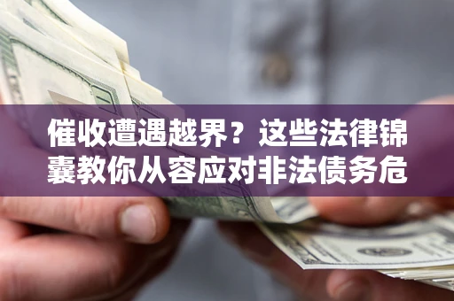 武汉催收遭遇越界？这些法律锦囊教你从容应对非法债务危机