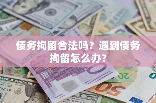武汉债务拘留合法吗？遇到债务拘留怎么办？