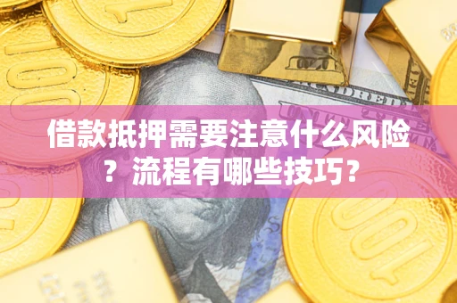 武汉借款抵押需要注意什么风险？流程有哪些技巧？