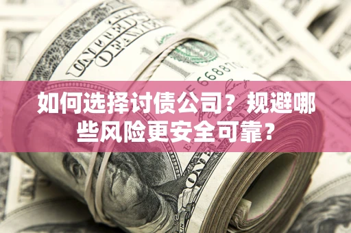 武汉如何选择讨债公司？规避哪些风险更安全可靠？