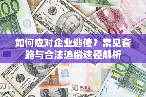 武汉如何应对企业逃债？常见套路与合法追偿途径解析