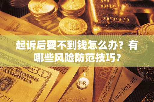 武汉起诉后要不到钱怎么办?有哪些风险防范技巧? 武汉起诉后要不到钱怎么办?有哪些风险防范技巧?