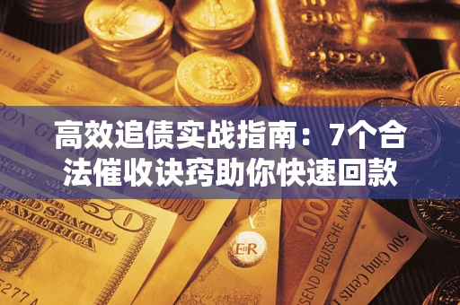 武汉高效追债实战指南：7个合法催收诀窍助你快速回款