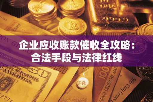 武汉企业应收账款催收全攻略：合法手段与法律红线