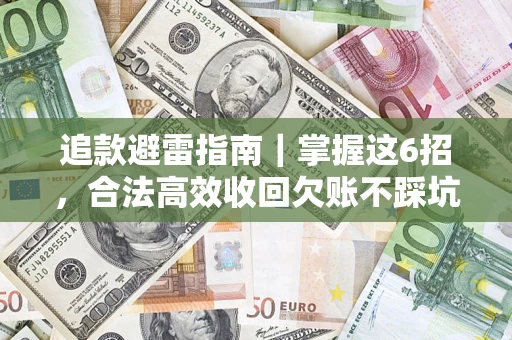 武汉追款避雷指南｜掌握这6招，合法高效收回欠账不踩坑