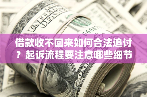 武汉借款收不回来如何合法追讨？起诉流程要注意哪些细节？