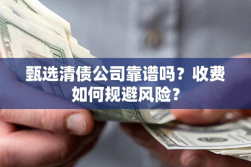 武汉甄选清债公司靠谱吗？收费如何规避风险？