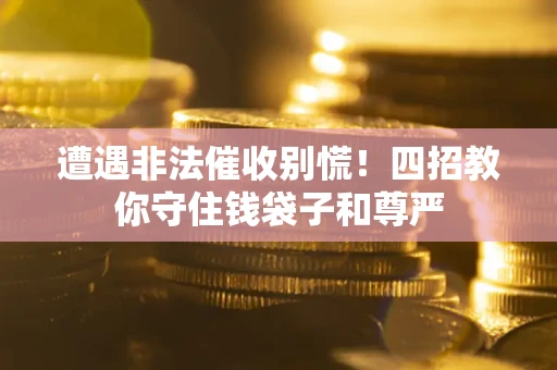 武汉遭遇非法催收别慌！四招教你守住钱袋子和尊严