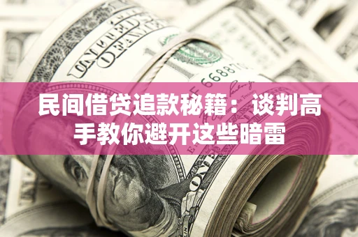 武汉民间借贷追款秘籍：谈判高手教你避开这些暗雷