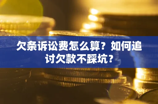 武汉欠条诉讼费怎么算？如何追讨欠款不踩坑？