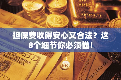 武汉担保费收得安心又合法？这8个细节你必须懂！
