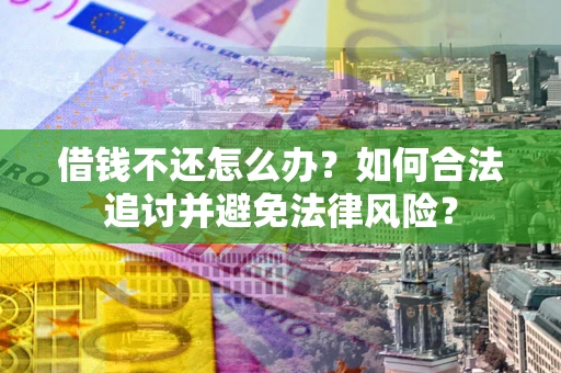 武汉借钱不还怎么办？如何合法追讨并避免法律风险？