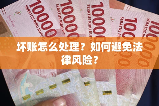 武汉坏账怎么处理？如何避免法律风险？