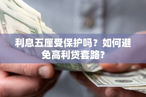 武汉利息五厘受保护吗？如何避免高利贷套路？