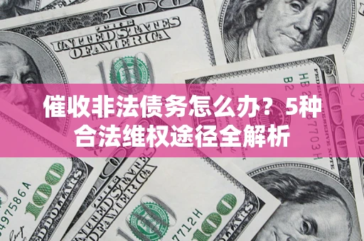 武汉催收非法债务怎么办？5种合法维权途径全解析