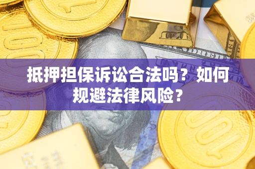 武汉抵押担保诉讼合法吗？如何规避法律风险？