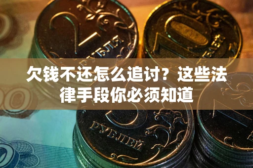 武汉欠钱不还怎么追讨？这些法律手段你必须知道