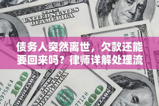 武汉债务人突然离世，欠款还能要回来吗？律师详解处理流程