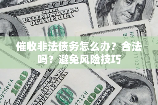武汉催收非法债务怎么办？合法吗？避免风险技巧