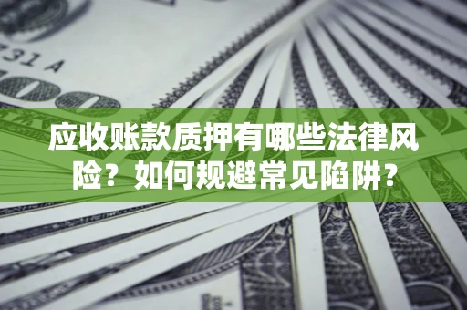 武汉应收账款质押有哪些法律风险？如何规避常见陷阱？