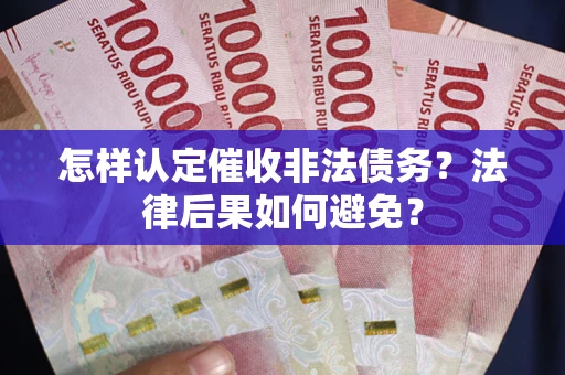 武汉怎样认定催收非法债务？法律后果如何避免？