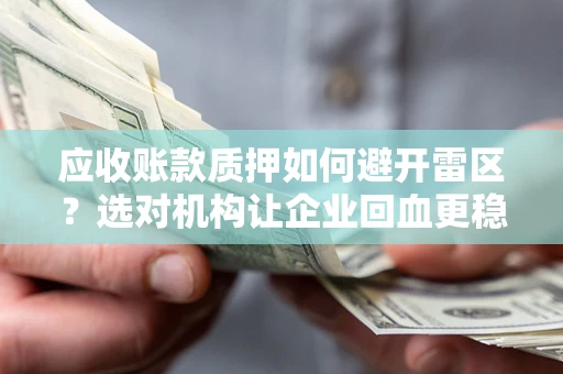 武汉应收账款质押如何避开雷区？选对机构让企业回血更稳
