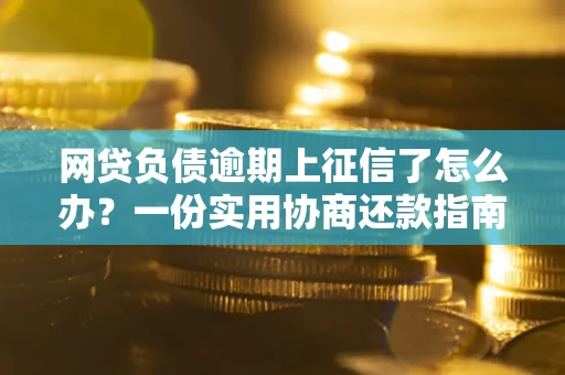 武汉网贷负债逾期上征信了怎么办？一份实用协商还款指南请收好