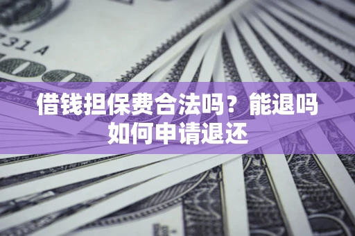 武汉借钱担保费合法吗？能退吗如何申请退还